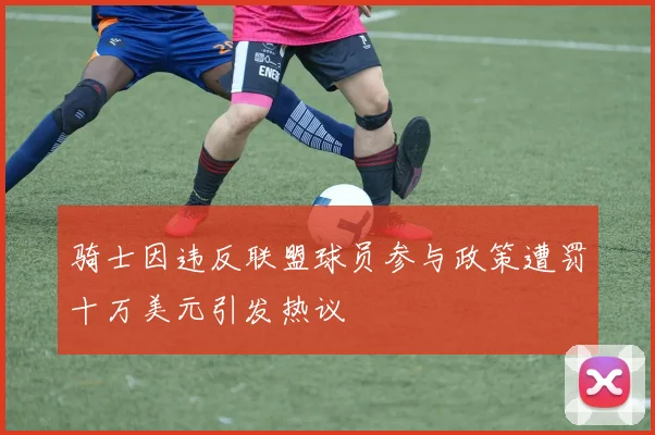 骑士因违反联盟球员参与政策遭罚十万美元引发热议