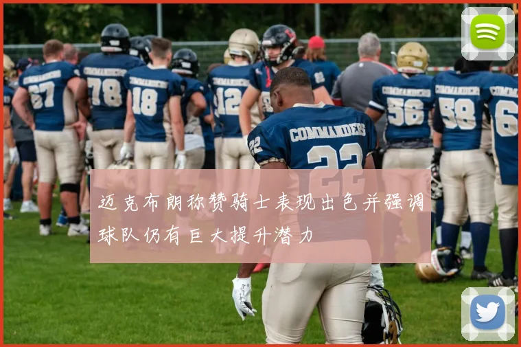 迈克布朗称赞骑士表现出色并强调球队仍有巨大提升潜力