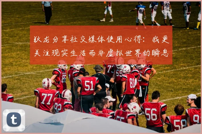 狄龙分享社交媒体使用心得：我更关注现实生活而非虚拟世界的瞬息万变