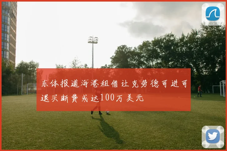 东体报道海港租借让克劳德可进可退买断费或达100万美元