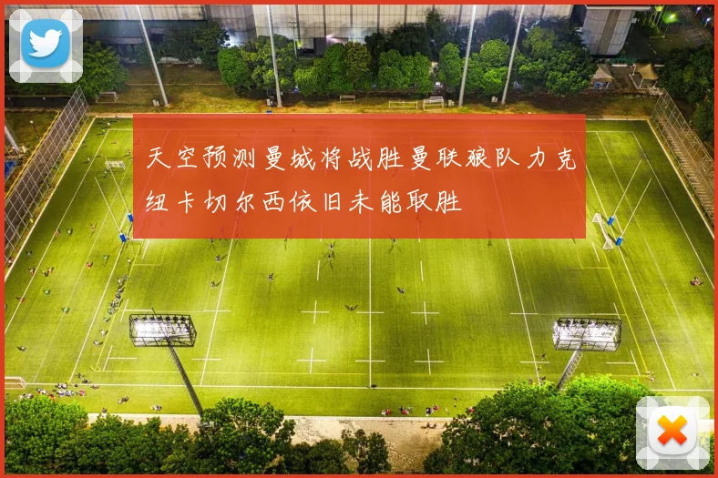 天空预测曼城将战胜曼联狼队力克纽卡切尔西依旧未能取胜