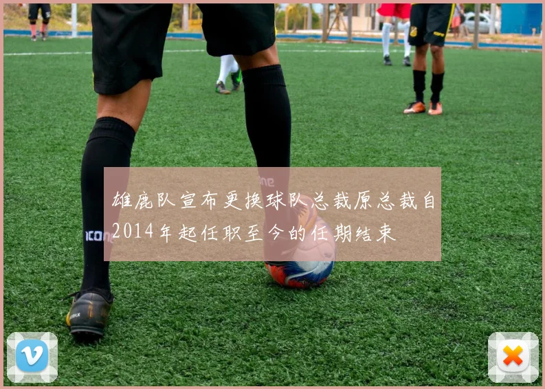 雄鹿队宣布更换球队总裁原总裁自2014年起任职至今的任期结束
